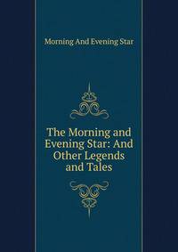 The Morning and Evening Star: And Other Legends and Tales