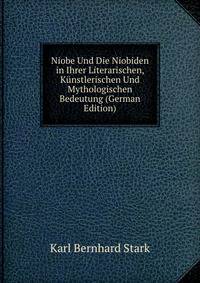 Niobe Und Die Niobiden in Ihrer Literarischen, Kunstlerischen Und Mythologischen Bedeutung (German Edition)