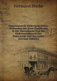 Experimentelle Elektrizitatslehre: Verbunden Mit Einer Einfuhrung in Die Maxwellsche Und Die Elektronentheorie Der Elektrizitat Und Des Lichts (German Edition)