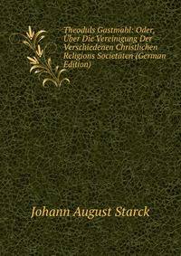 Theoduls Gastmahl: Oder, Uber Die Vereinigung Der Verschiedenen Christlichen Religions Societaten (German Edition)