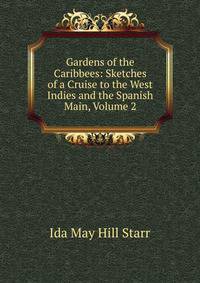 Gardens of the Caribbees: Sketches of a Cruise to the West Indies and the Spanish Main, Volume 2