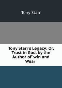 Tony Starr's Legacy: Or, Trust in God. by the Author of 'win and Wear'.
