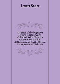Diseases of the Digestive Organs in Infancy and Chilhood: With Chapters On the Investigation of Diseases, and On the General Management of Children
