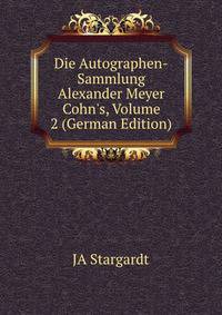 Die Autographen-Sammlung Alexander Meyer Cohn's, Volume 2 (German Edition)