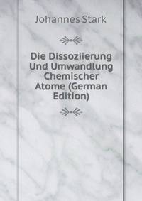 Die Dissoziierung Und Umwandlung Chemischer Atome (German Edition)
