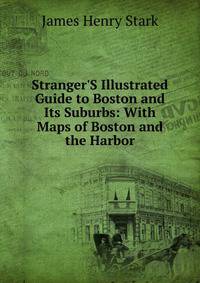 Stranger'S Illustrated Guide to Boston and Its Suburbs: With Maps of Boston and the Harbor