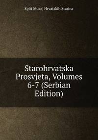 Starohrvatska Prosvjeta, Volumes 6-7 (Serbian Edition)
