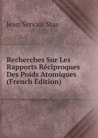 Recherches Sur Les Rapports Reciproques Des Poids Atomiques (French Edition)