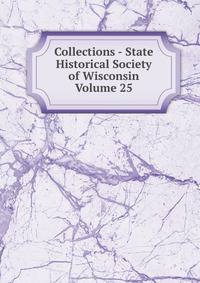 Collections - State Historical Society of Wisconsin Volume 25