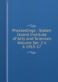 Proceedings - Staten Island Institute of Arts and Sciences Volume Ser. 2 v. 6 1915-17