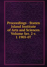Proceedings - Staten Island Institute of Arts and Sciences Volume Ser. 2 v. 1 1905-07