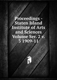 Proceedings - Staten Island Institute of Arts and Sciences Volume Ser. 2 v. 3 1909-11