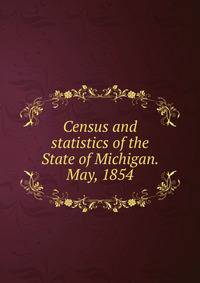 Census and statistics of the State of Michigan. May, 1854