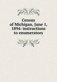Census of Michigan, June 1, 1894: instructions to enumerators