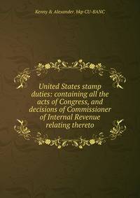 United States stamp duties: containing all the acts of Congress, and decisions of Commissioner of Internal Revenue relating thereto