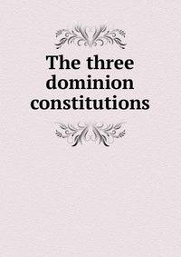 The three dominion constitutions