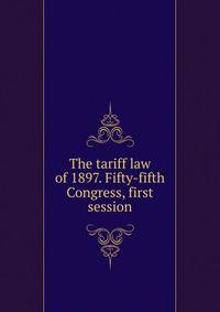 The tariff law of 1897. Fifty-fifth Congress, first session