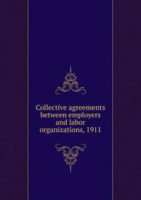Collective agreements between employers and labor organizations, 1911
