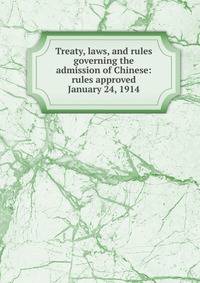 Treaty, laws, and rules governing the admission of Chinese: rules approved January 24, 1914