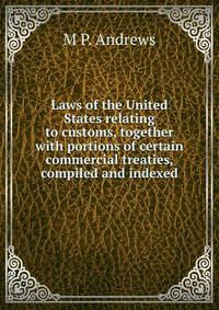 Laws of the United States relating to customs, together with portions of certain commercial treaties, compiled and indexed