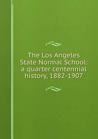 The Los Angeles State Normal School: a quarter centennial history, 1882-1907