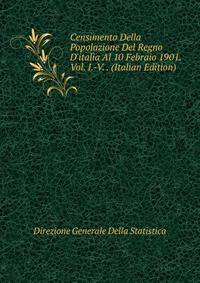 Censimento Della Popolazione Del Regno D'italia Al 10 Febraio 1901. Vol. I.-V. . (Italian Edition)
