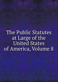 The Public Statutes at Large of the United States of America, Volume 8