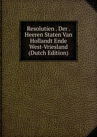 Resolutien . Der . Heeren Staten Van Hollandt Ende West-Vriesland (Dutch Edition)