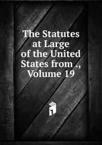 The Statutes at Large of the United States from ., Volume 19