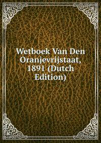Wetboek Van Den Oranjevrijstaat, 1891 (Dutch Edition)