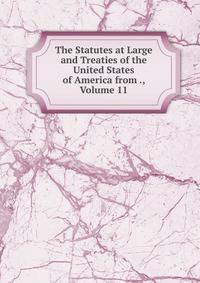 The Statutes at Large and Treaties of the United States of America from ., Volume 11
