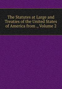 The Statutes at Large and Treaties of the United States of America from ., Volume 2