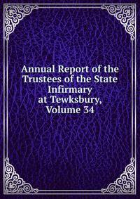 Annual Report of the Trustees of the State Infirmary at Tewksbury, Volume 34