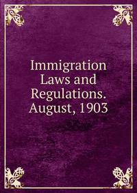 Immigration Laws and Regulations. August, 1903