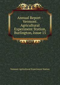 Annual Report - Vermont. Agricultural Experiment Station, Burlington, Issue 15