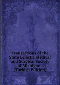 Transactions of the State Eclectic Medical and Surgical Society of Michigan . (Turkish Edition)
