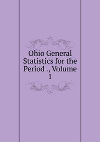 Ohio General Statistics for the Period ., Volume 1