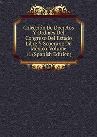 Coleccion De Decretos Y Ordines Del Congreso Del Estado Libre Y Soberano De Mexico, Volume 11 (Spanish Edition)