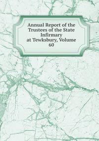 Annual Report of the Trustees of the State Infirmary at Tewksbury, Volume 60