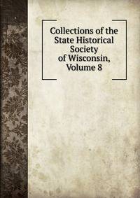 Collections of the State Historical Society of Wisconsin, Volume 8