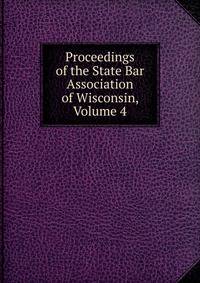 Proceedings of the State Bar Association of Wisconsin, Volume 4