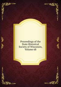 Proceedings of the State Historical Society of Wisconsin, Volume 68