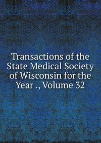 Transactions of the State Medical Society of Wisconsin for the Year ., Volume 32