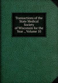 Transactions of the State Medical Society of Wisconsin for the Year ., Volume 10