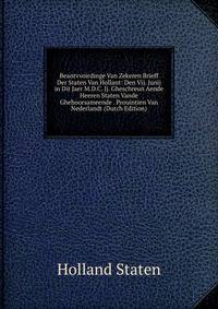 Beantvvoirdinge Van Zekeren Brieff Der Staten Van Hollant: Den Vij. Junij in Dit Jaer M.D.C. Jj. Gheschreun Aende Heeren Staten Vande Ghehoorsameende . Prouintien Van Nederlandt (Dutch Edition)