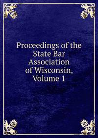 Proceedings of the State Bar Association of Wisconsin, Volume 1