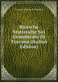 Ricerche Statistiche Sul Granducato Di Toscana (Italian Edition)