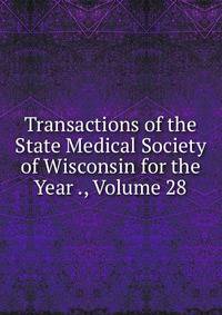 Transactions of the State Medical Society of Wisconsin for the Year ., Volume 28