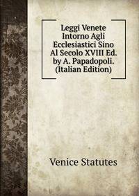 Leggi Venete Intorno Agli Ecclesiastici Sino Al Secolo XVIII Ed. by A. Papadopoli. (Italian Edition)