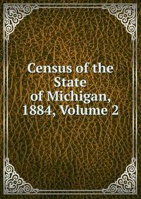 Census of the State of Michigan, 1884, Volume 2